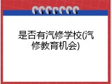 是否有汽修学校(汽修教育机会)