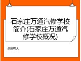 石家庄万通汽修学校简介(石家庄万通汽修学校概况)