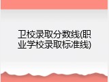 卫校录取分数线(职业学校录取标准线)