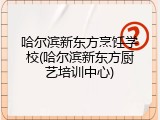 哈尔滨新东方烹饪学校(哈尔滨新东方厨艺培训中心)