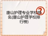 唐山护理专业学校排名(唐山护理学校排行榜)