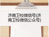 济南卫校微信号(济南卫校微信公众号)