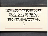 幼师这个学校有公立私立之分吗(是的，有公立和私立之分。)