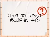 江苏好烹饪学校(江苏烹饪培训中心)
