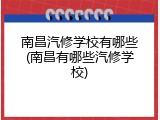 南昌汽修学校有哪些(南昌有哪些汽修学校)