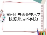 泉州中专职业技术学校(泉州技术学校)