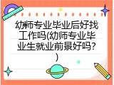幼师专业毕业后好找工作吗(幼师专业毕业生就业前景好吗？)