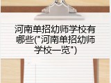 河南单招幼师学校有哪些("河南单招幼师学校一览")