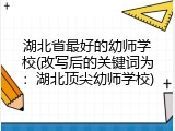 湖北省最好的幼师学校(改写后的关键词为：湖北顶尖幼师学校)