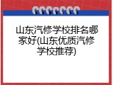 山东汽修学校排名哪家好(山东优质汽修学校推荐)