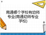 南通哪个学校有幼师专业(南通幼师专业学校)