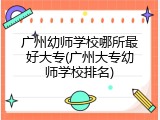 广州幼师学校哪所最好大专(广州大专幼师学校排名)