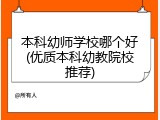 本科幼师学校哪个好(优质本科幼教院校推荐)