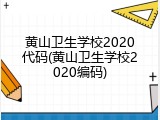 黄山卫生学校2020代码(黄山卫生学校2020编码)