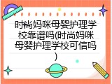 时尚妈咪母婴护理学校靠谱吗(时尚妈咪母婴护理学校可信吗)