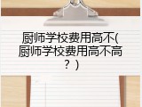 厨师学校费用高不(厨师学校费用高不高？)