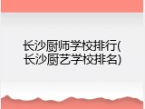 长沙厨师学校排行(长沙厨艺学校排名)