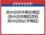 高中幼师学哪些舞蹈(高中幼师舞蹈课程高中幼师必学舞蹈)