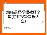 幼师课程视频教程全集(幼师视频教程大全)