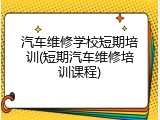 汽车维修学校短期培训(短期汽车维修培训课程)
