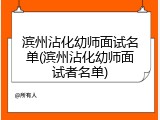 滨州沾化幼师面试名单(滨州沾化幼师面试者名单)