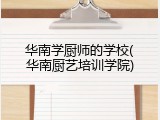 华南学厨师的学校(华南厨艺培训学院)