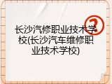 长沙汽修职业技术学校(长沙汽车维修职业技术学校)