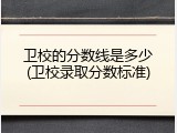 卫校的分数线是多少(卫校录取分数标准)