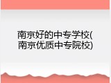 南京好的中专学校(南京优质中专院校)