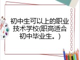 初中生可以上的职业技术学校(职高适合初中毕业生。)