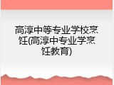 高淳中等专业学校烹饪(高淳中专业学烹饪教育)