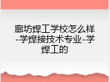 廊坊焊工学校怎么样-学焊接技术专业-学焊工的