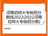 河南幼师大专统招分数线2022(2022河南幼师大专统招分数)