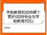 学前教育和幼师哪个更好(幼师专业与学前教育对比)