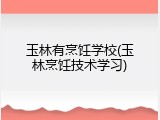 玉林有烹饪学校(玉林烹饪技术学习)