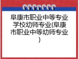 阜康市职业中等专业学校幼师专业(阜康市职业中等幼师专业)