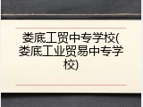 娄底工贸中专学校(娄底工业贸易中专学校)