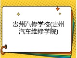 贵州汽修学校(贵州汽车维修学院)
