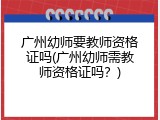 广州幼师要教师资格证吗(广州幼师需教师资格证吗？)