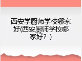 西安学厨师学校哪家好(西安厨师学校哪家好？)
