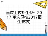 重庆卫校招生条件2017(重庆卫校2017招生要求)