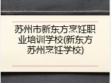 苏州市新东方烹饪职业培训学校(新东方苏州烹饪学校)