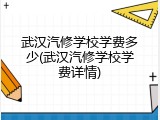武汉汽修学校学费多少(武汉汽修学校学费详情)