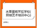 水果蛋糕烹饪学校(烘焙艺术培训中心)