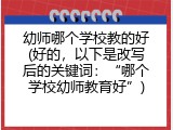 幼师哪个学校教的好(好的，以下是改写后的关键词：&ldquo;哪个学校幼师教育好&rdquo;)