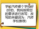 学校汽修哪个学校好(好的，我将按照您的要求进行改写：改写的关键词为：汽修学校推荐)