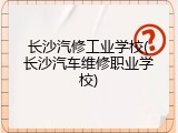 长沙汽修工业学校(长沙汽车维修职业学校)