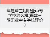 福建省三明职业中专学校怎么样(福建三明职业中专学校评价)