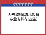 大专幼师(幼儿教育专业专科毕业生)