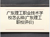 广东理工职业技术学校怎么样(广东理工职校评价)